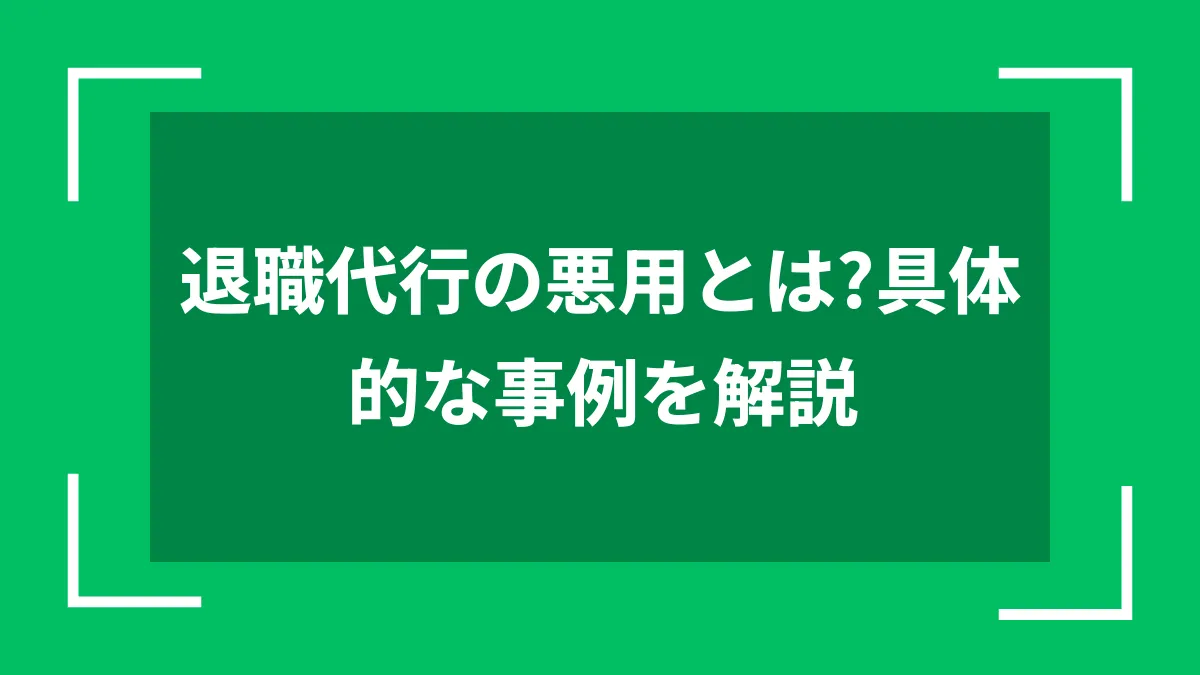 退職代行の悪用とは？具体的な事例を解説