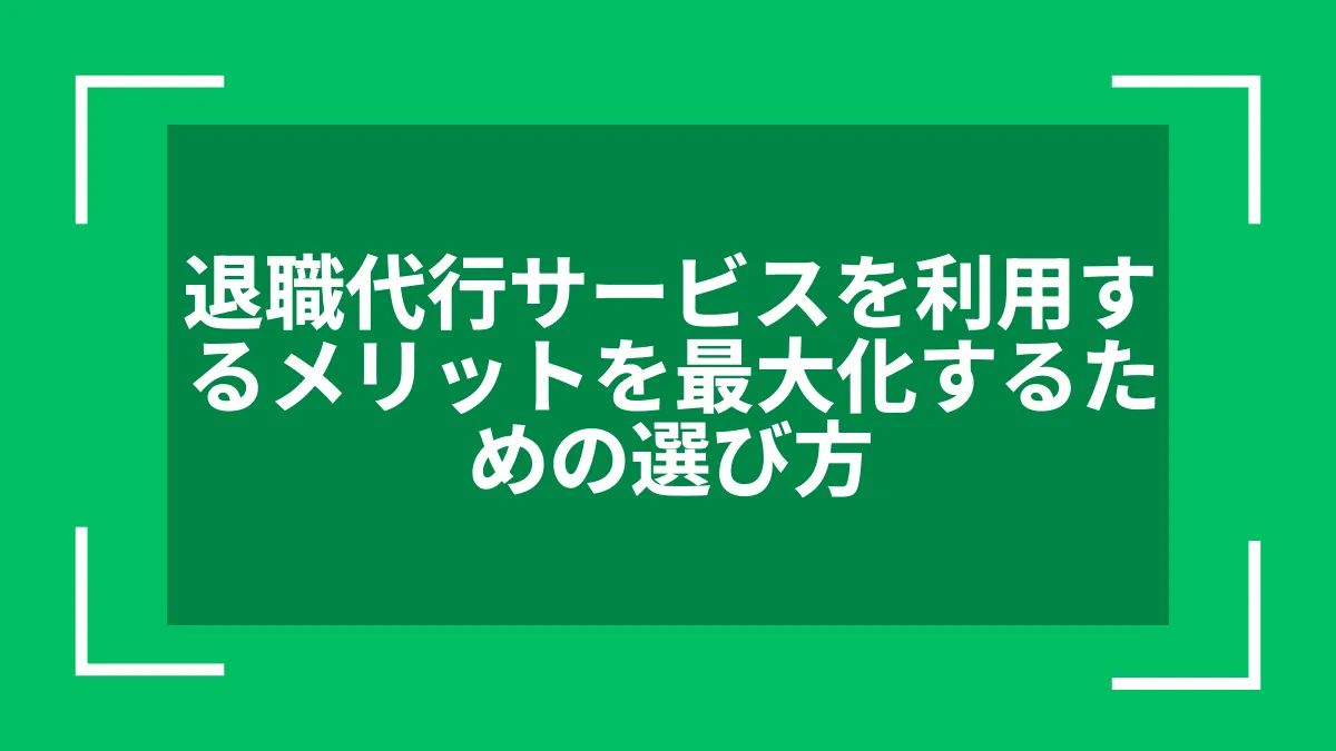 退職代行サービスを利用するメリットを最大化するための選び方