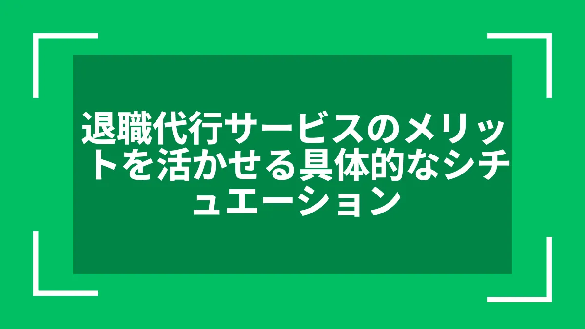 退職代行サービスのメリットを活かせる具体的なシチュエーション