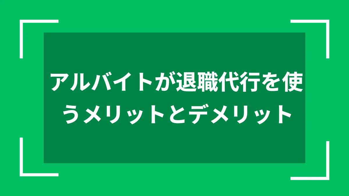 アルバイトが退職代行を使うメリットとデメリット