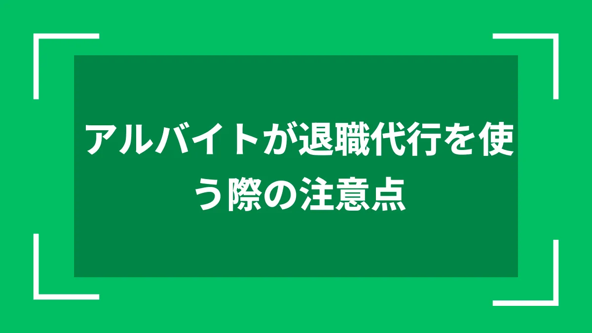 アルバイトが退職代行を使う際の注意点