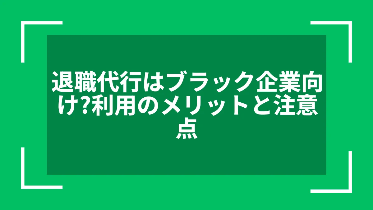 退職代行はブラック企業向け？利用のメリットと注意点