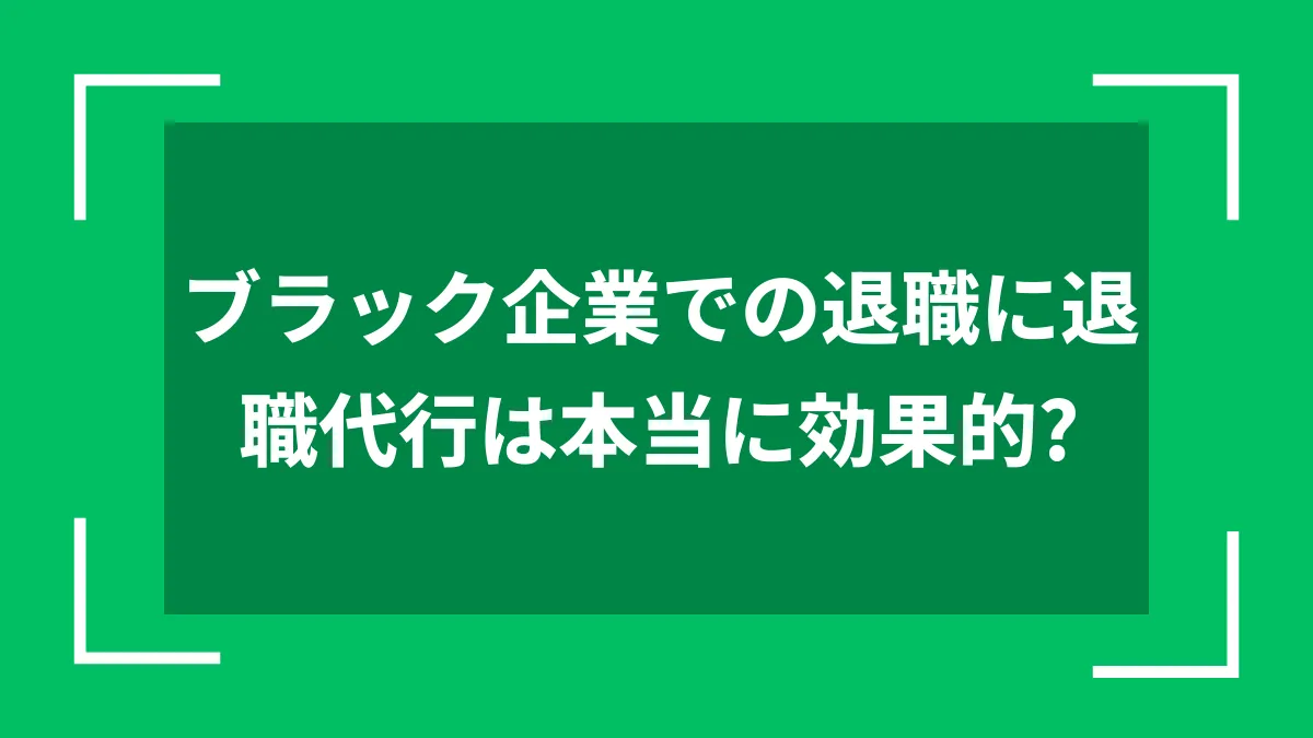 ブラック企業での退職に退職代行は本当に効果的？