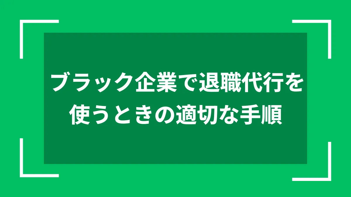 ブラック企業で退職代行を使うときの適切な手順