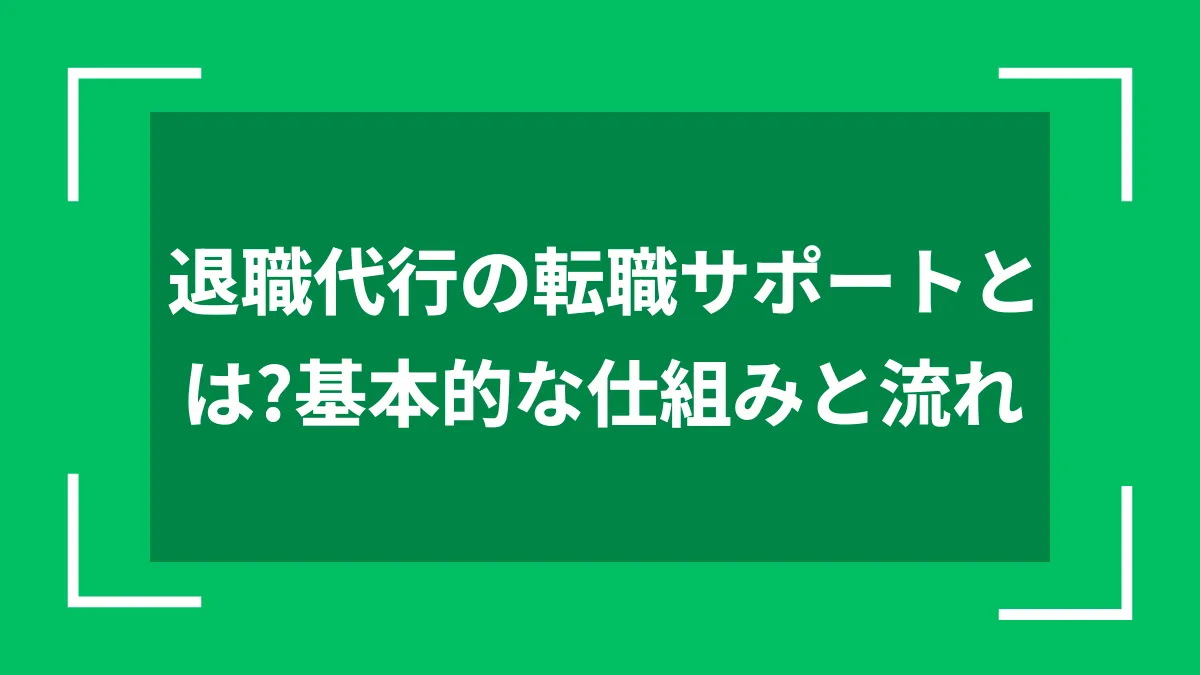 退職代行の転職サポートとは?基本的な仕組みと流れ