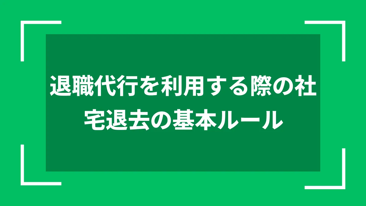 退職代行を利用する際の社宅退去の基本ルール