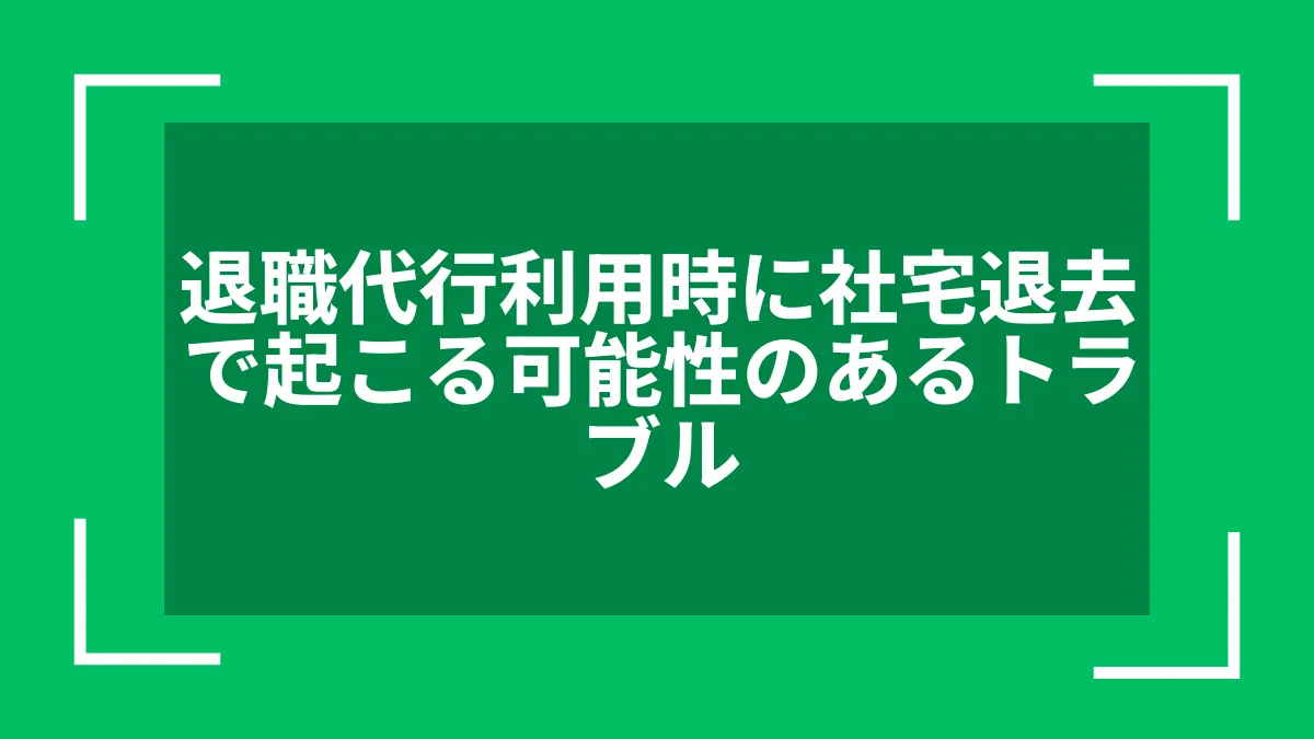 退職代行利用時に社宅退去で起こる可能性のあるトラブル