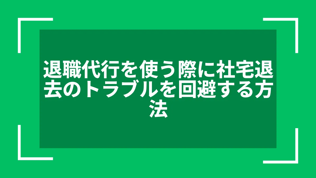 退職代行を使う際に社宅退去のトラブルを回避する方法