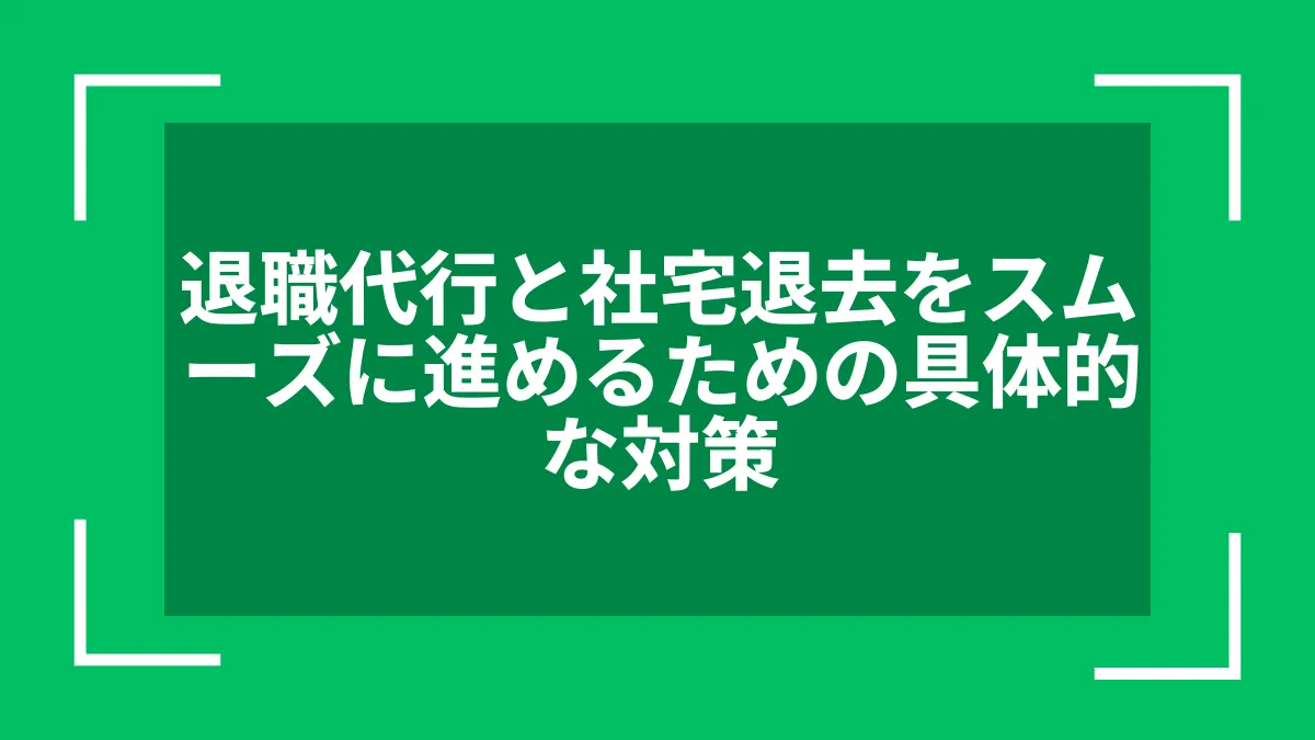 退職代行と社宅退去をスムーズに進めるための具体的な対策