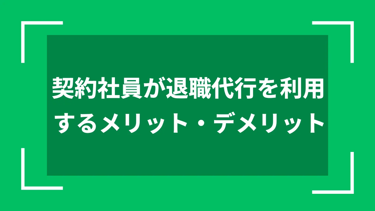 契約社員が退職代行を利用するメリット・デメリット