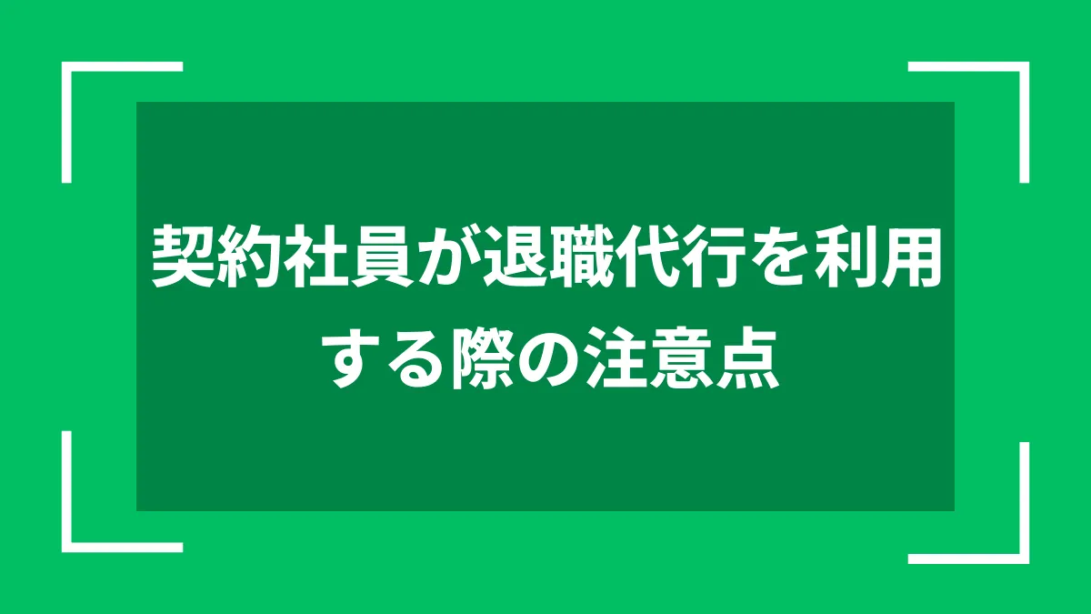 契約社員が退職代行を利用する際の注意点