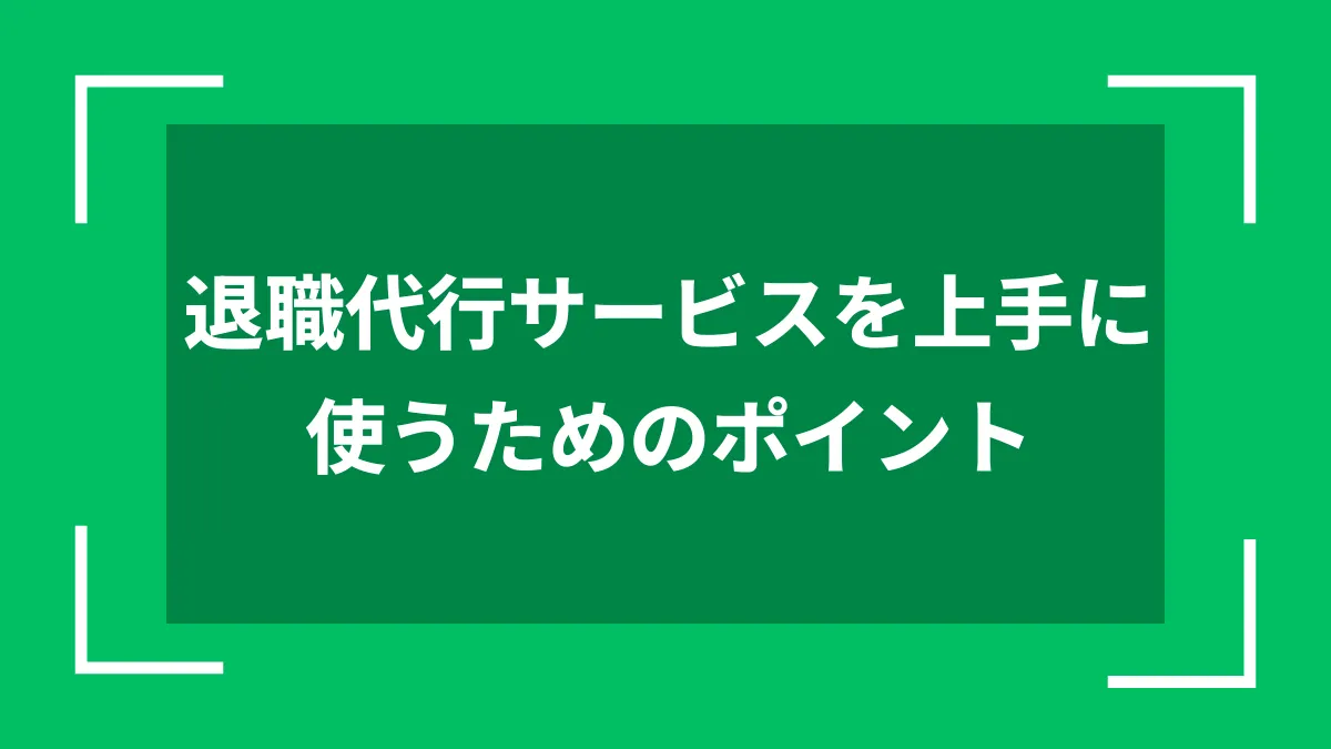 退職代行サービスを上手に使うためのポイント