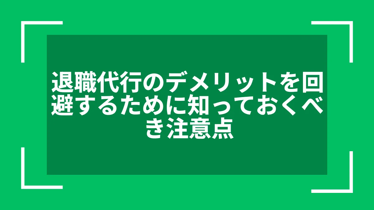 退職代行のデメリットを回避するために知っておくべき注意点