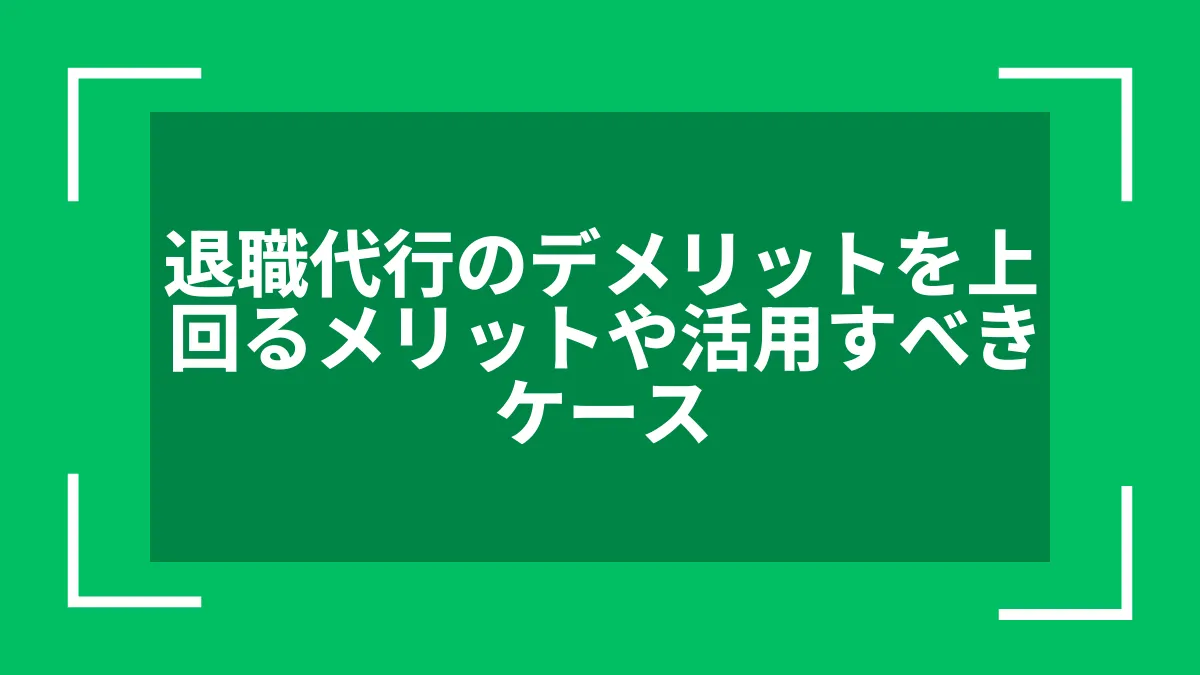 退職代行のデメリットを上回るメリットや活用すべきケース