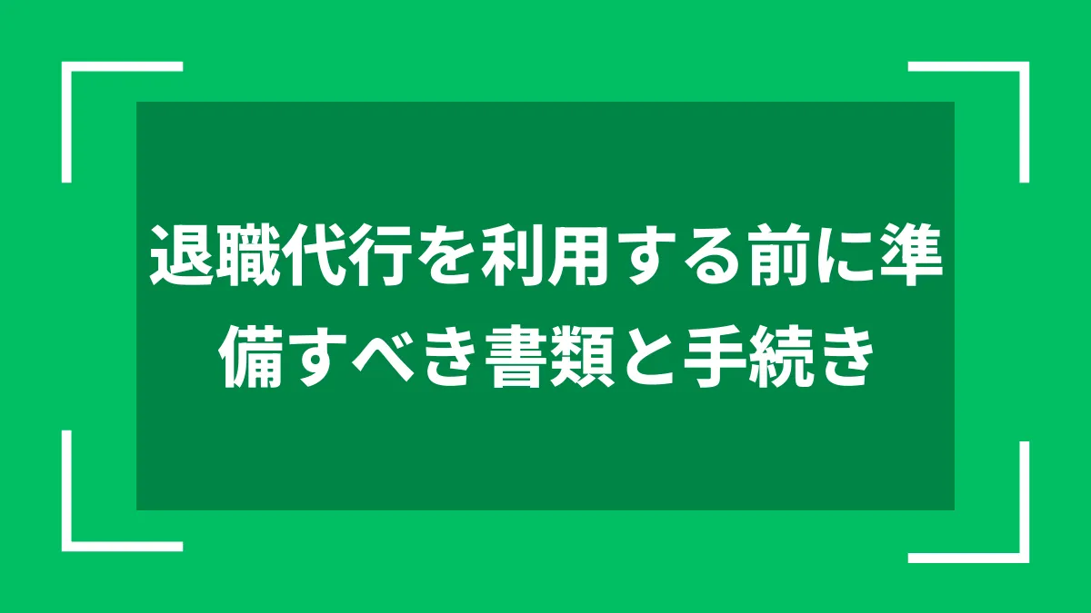 退職代行を利用する前に準備すべき書類と手続き