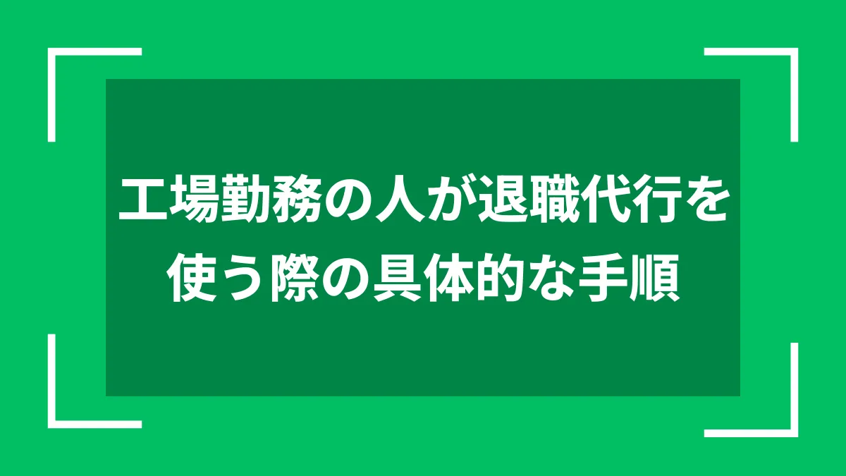 工場勤務の人が退職代行を使う際の具体的な手順