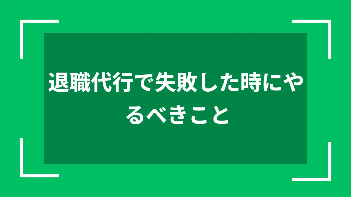 退職代行で失敗した時にやるべきこと