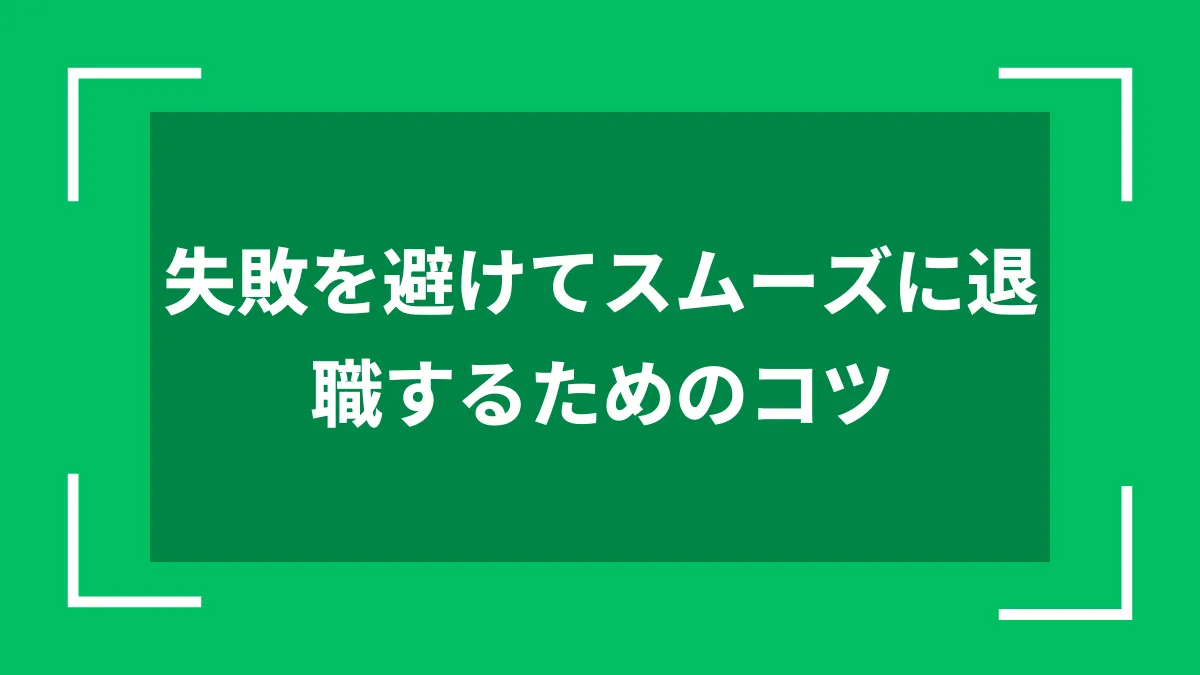 失敗を避けてスムーズに退職するためのコツ