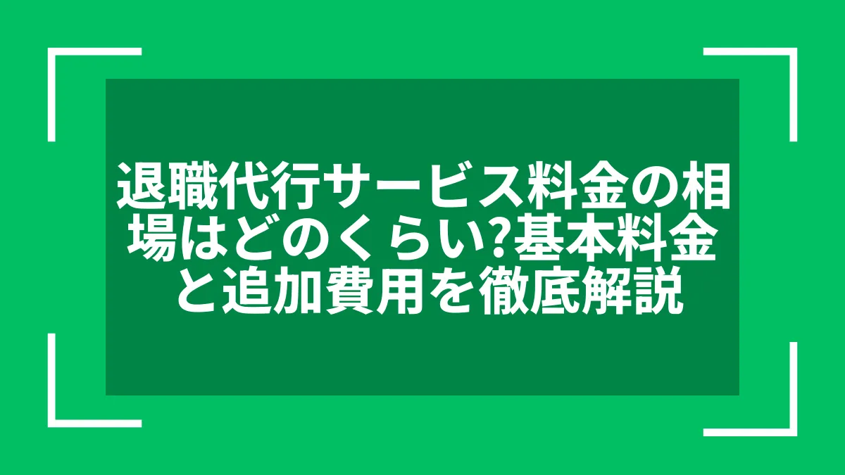 退職代行サービス料金の相場はどのくらい？基本料金と追加費用を徹底解説