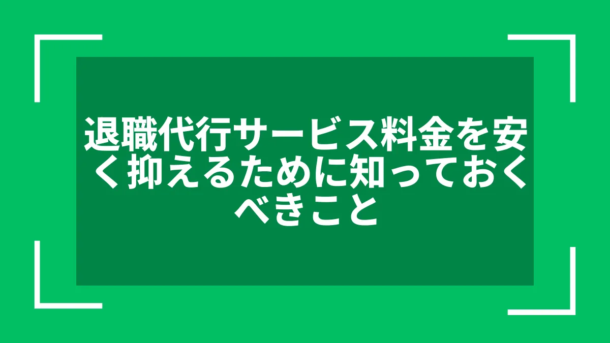 退職代行サービス料金を安く抑えるために知っておくべきこと