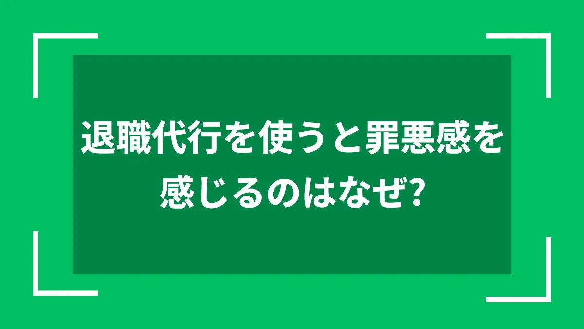 退職代行を使うと罪悪感を感じるのはなぜ？