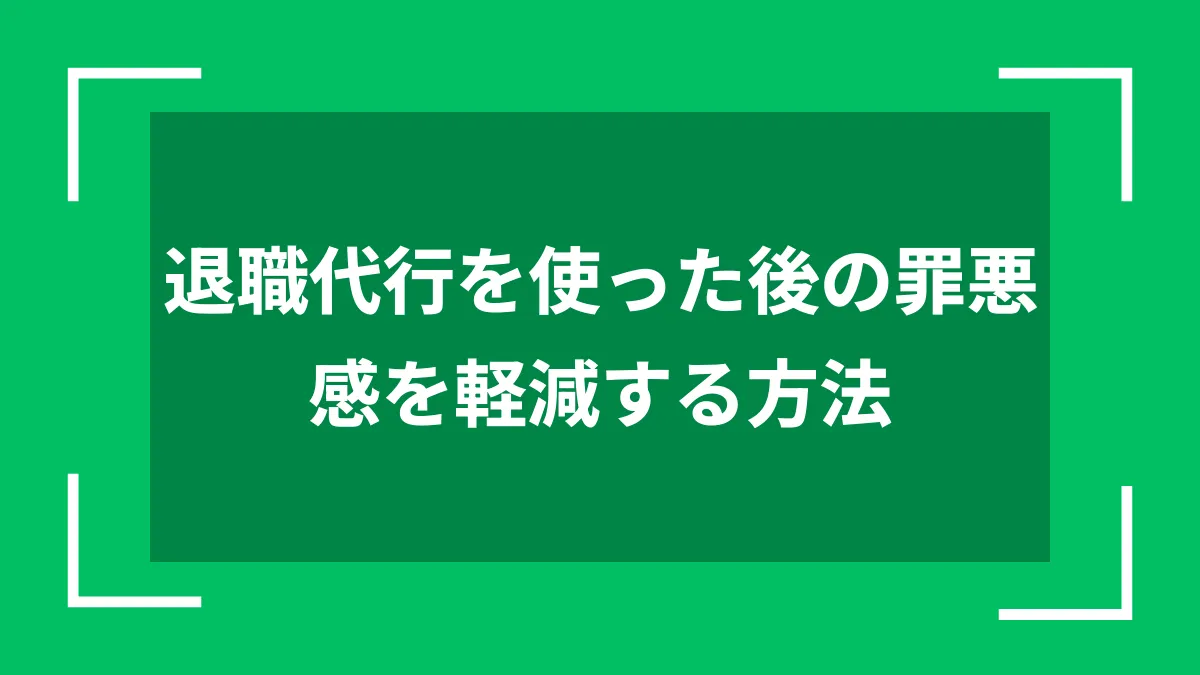 退職代行を使った後の罪悪感を軽減する方法