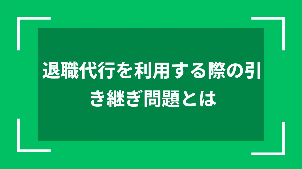 退職代行を利用する際の引き継ぎ問題とは