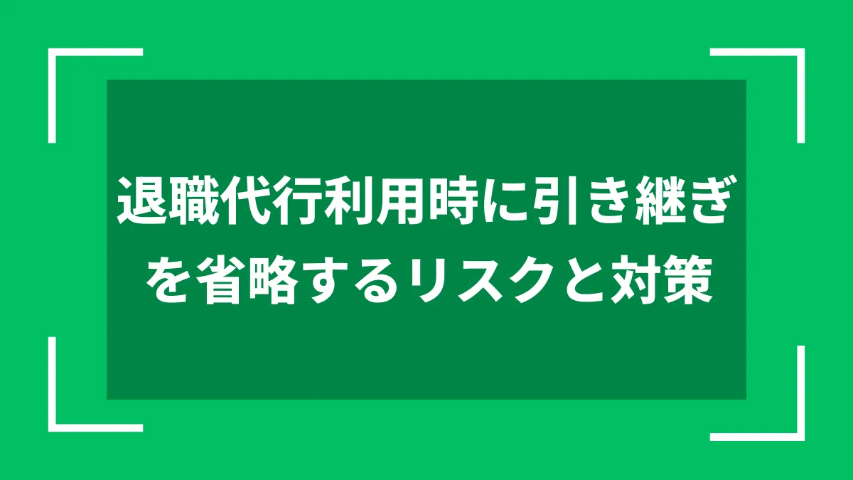 退職代行利用時に引き継ぎを省略するリスクと対策