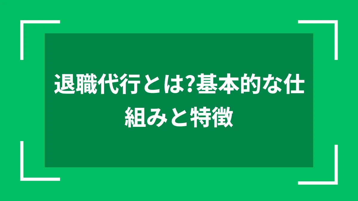 退職代行とは？基本的な仕組みと特徴