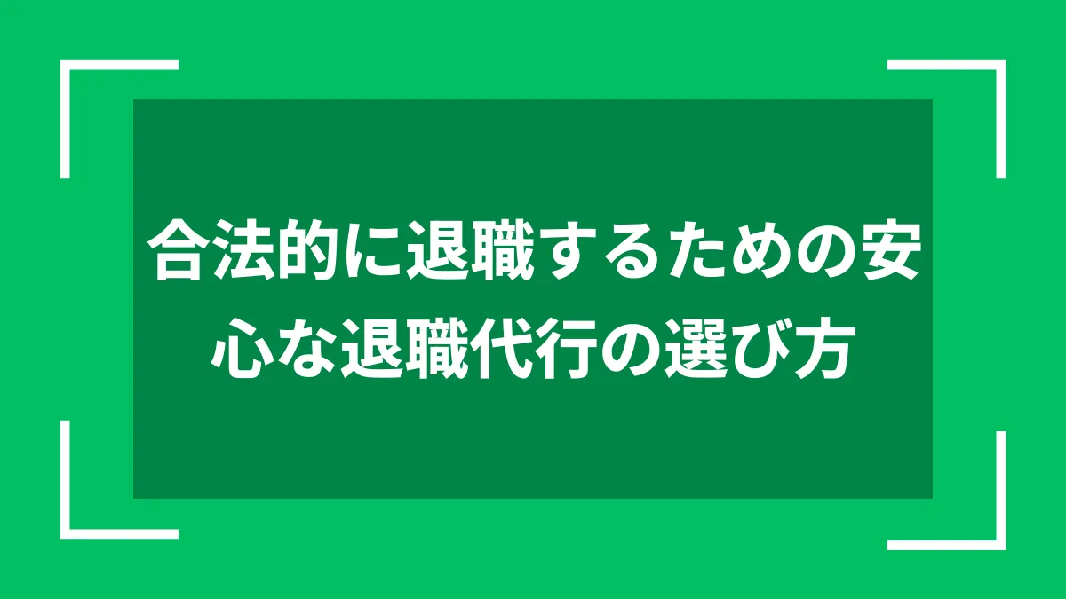 合法的に退職するための安心な退職代行の選び方