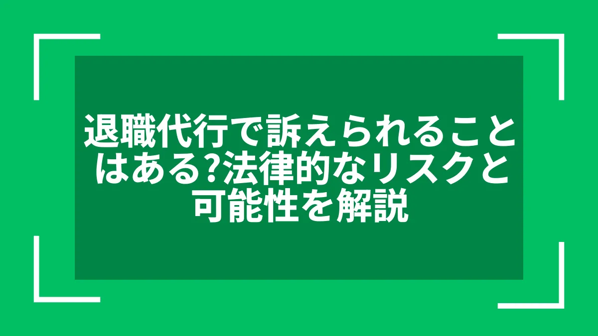 退職代行で訴えられることはある？法律的なリスクと可能性を解説