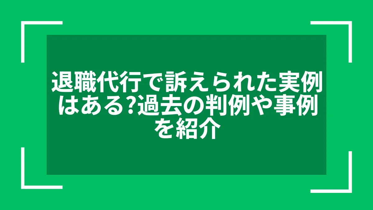 退職代行で訴えられた実例はある？過去の判例や事例を紹介