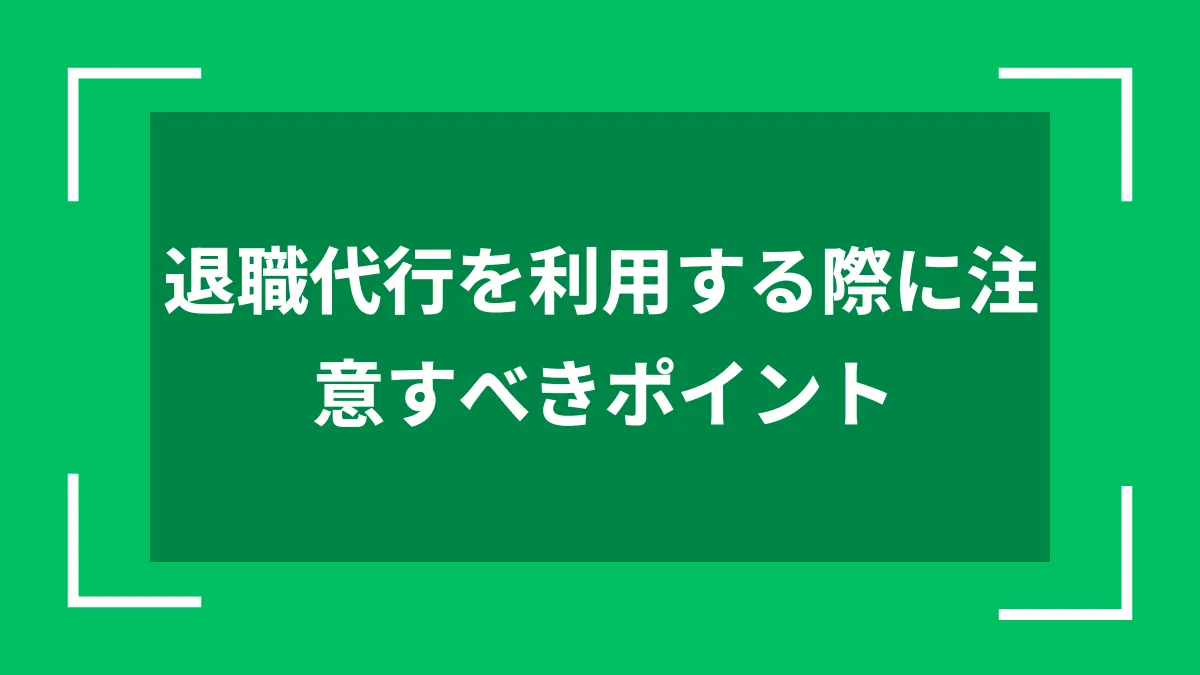 退職代行を利用する際に注意すべきポイント