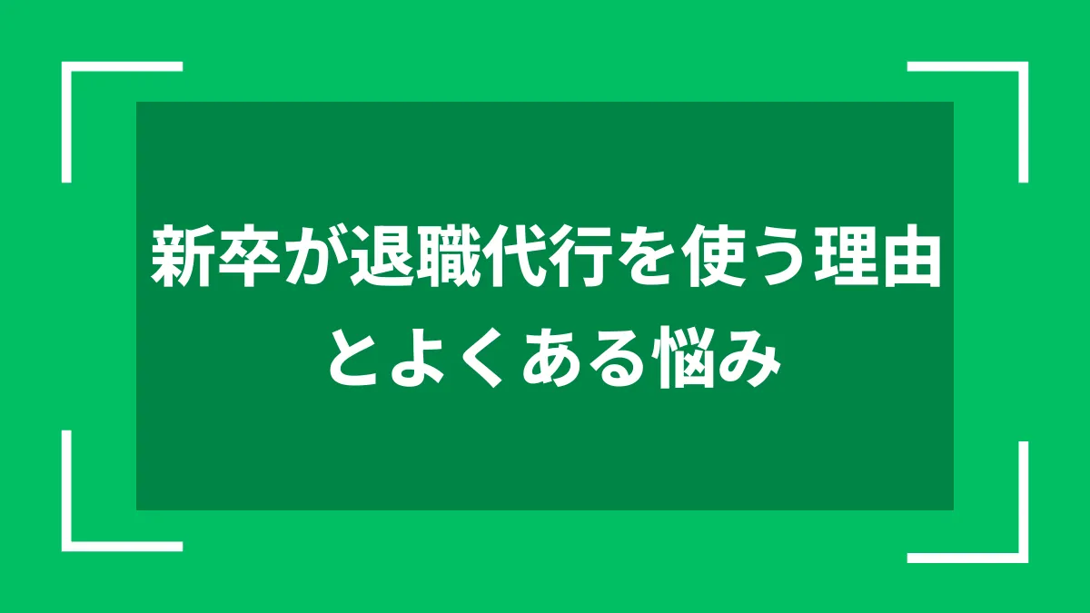 新卒が退職代行を使う理由とよくある悩み