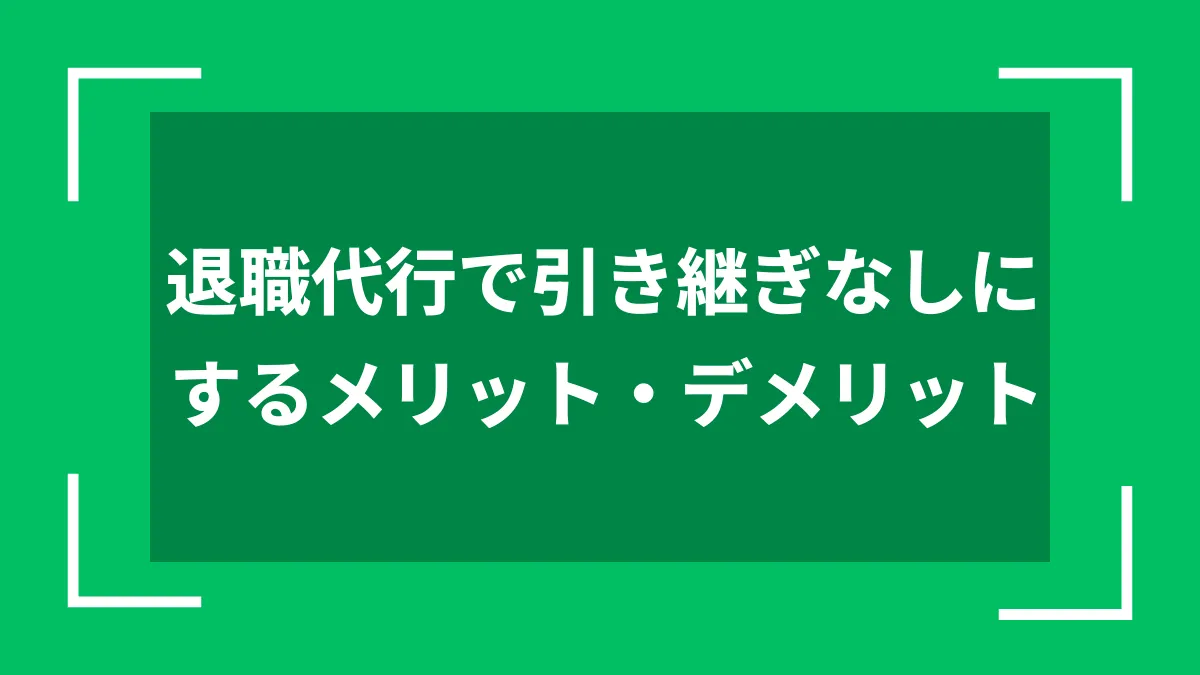 退職代行で引き継ぎなしにするメリット・デメリット