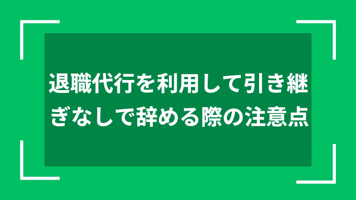 退職代行を利用して引き継ぎなしで辞める際の注意点