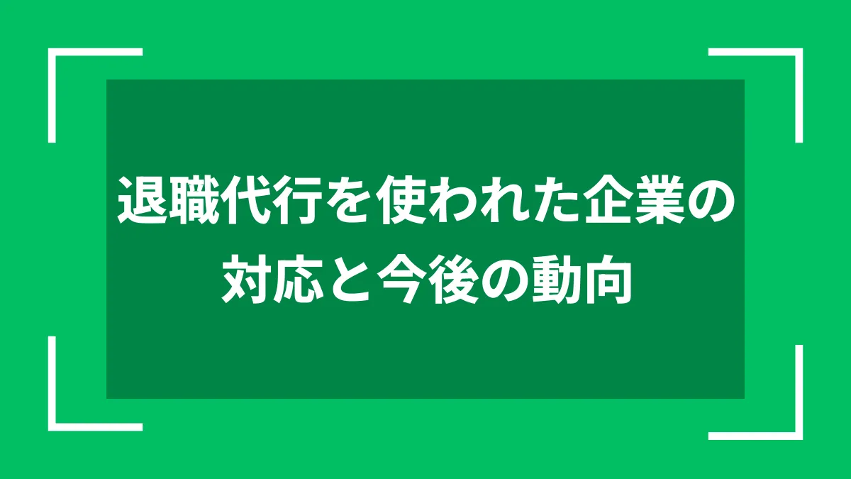 退職代行を使われた企業の対応と今後の動向