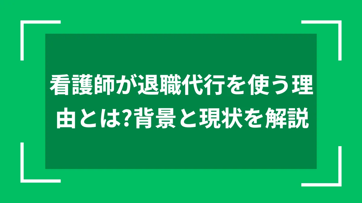 看護師が退職代行を使う理由とは？背景と現状を解説