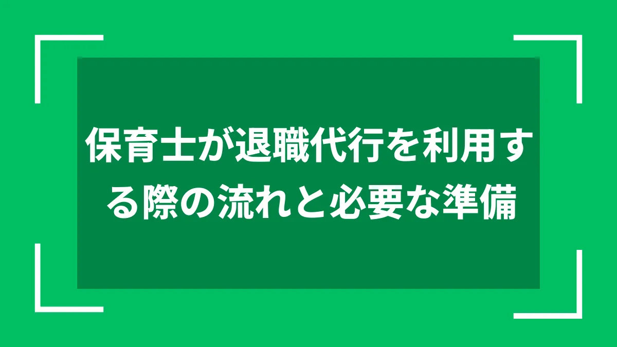 保育士が退職代行を利用する際の流れと必要な準備