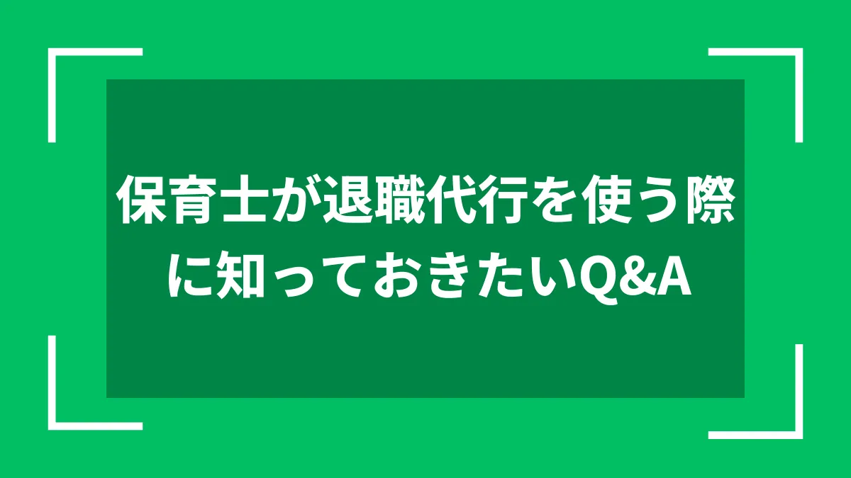 保育士が退職代行を使う際に知っておきたいQ&A