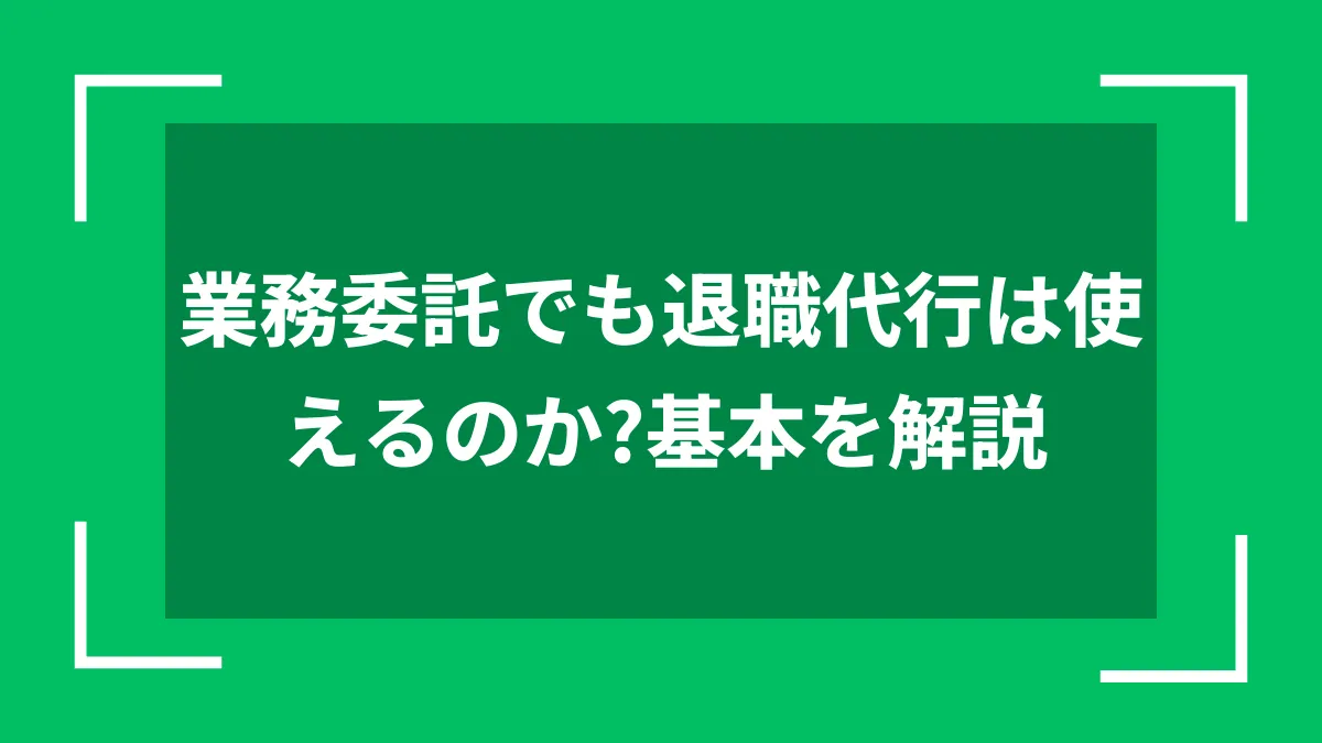 業務委託でも退職代行は使えるのか？基本を解説