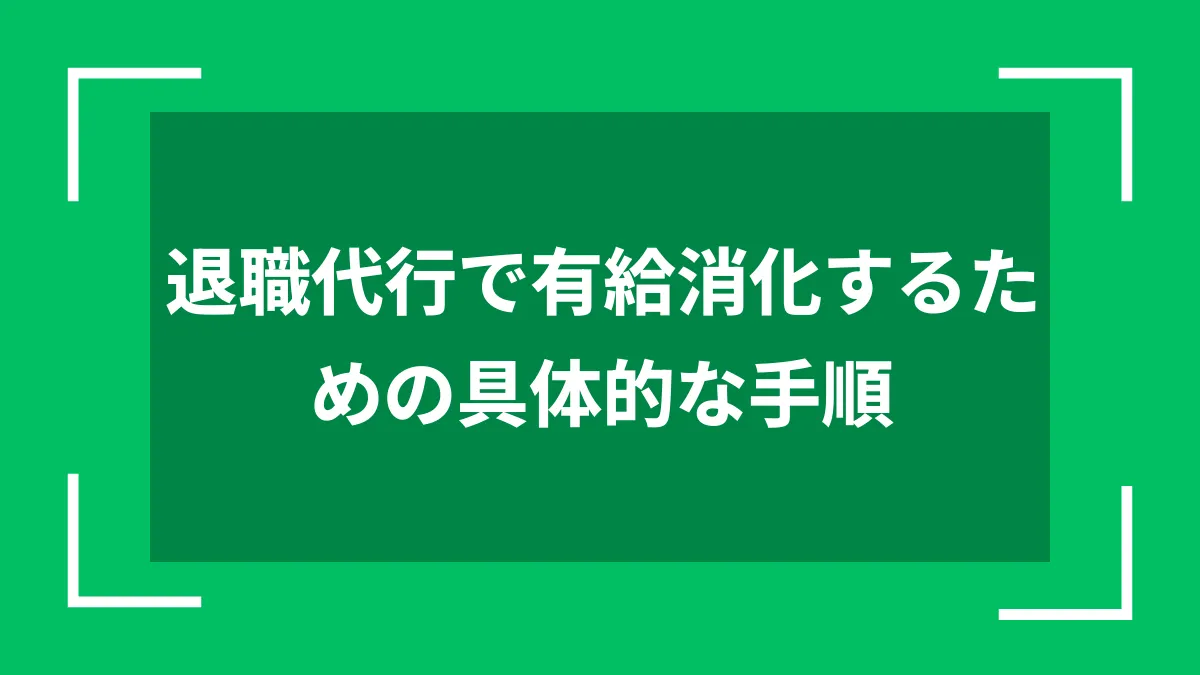 退職代行で有給消化するための具体的な手順