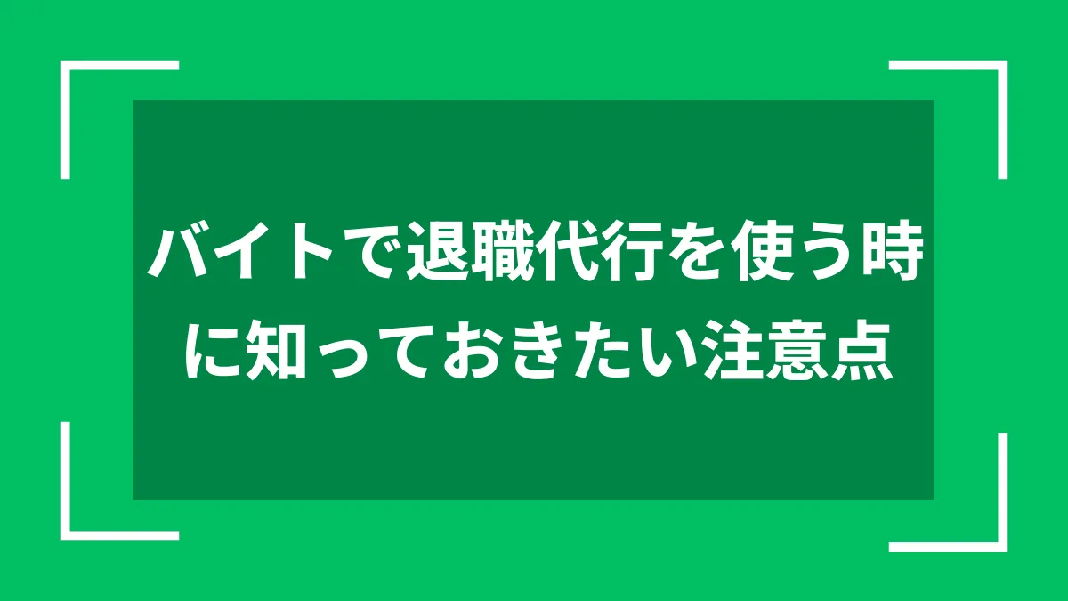 バイトで退職代行を使う時に知っておきたい注意点
