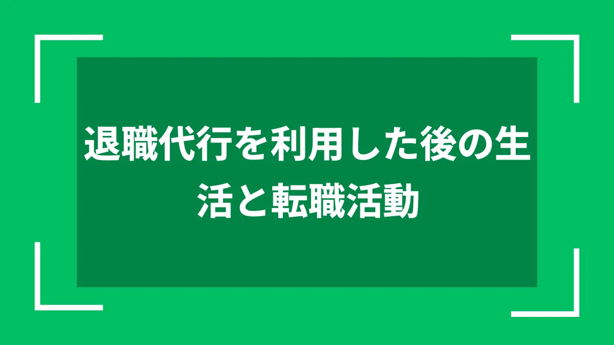 退職代行を利用した後の生活と転職活動