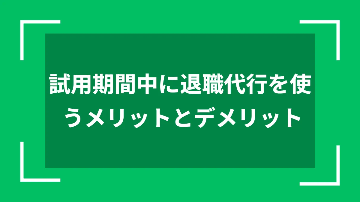 試用期間中に退職代行を使うメリットとデメリット
