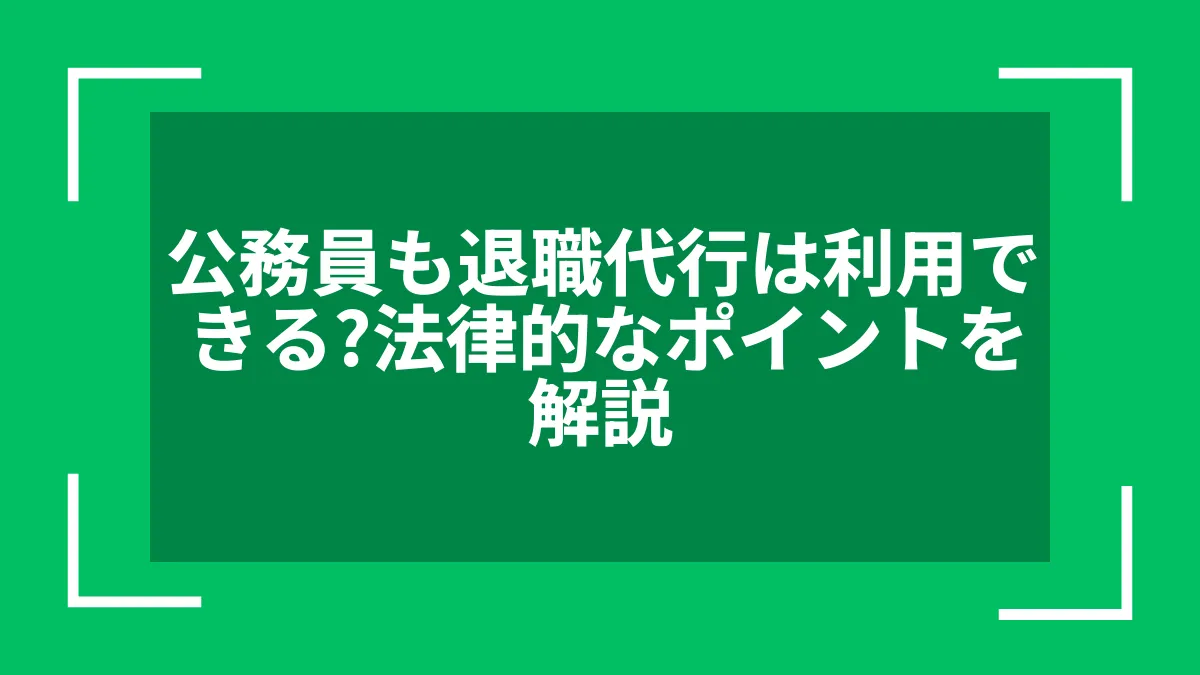 公務員も退職代行は利用できる？法律的なポイントを解説