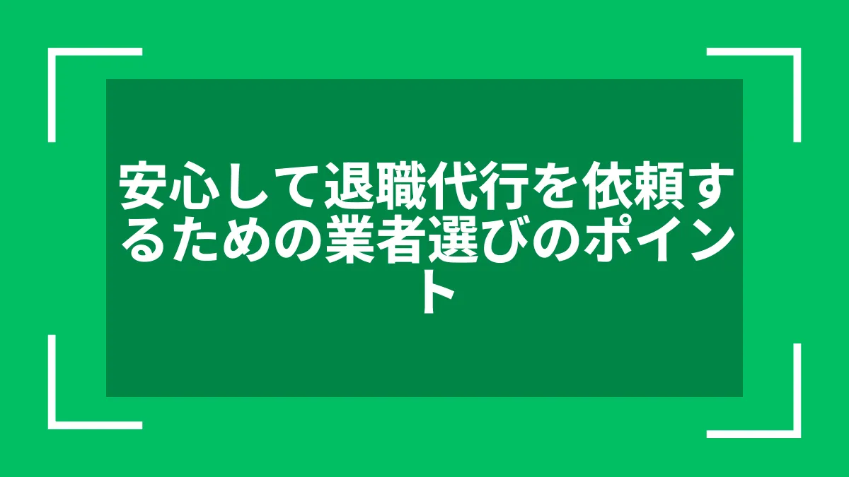 安心して退職代行を依頼するための業者選びのポイント
