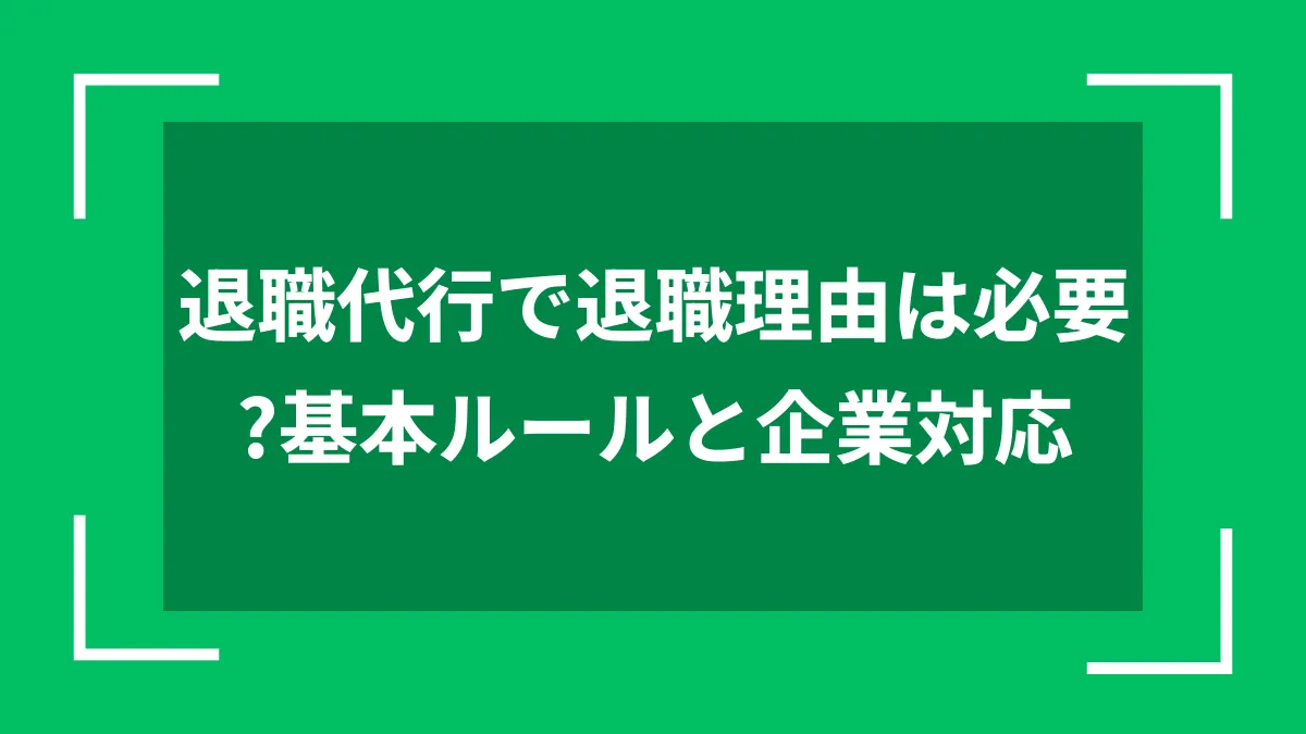 退職代行で退職理由は必要？基本ルールと企業対応