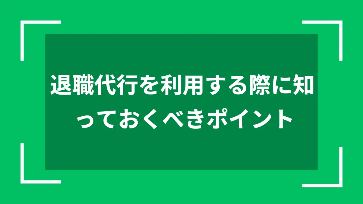 退職代行を利用する際に知っておくべきポイント