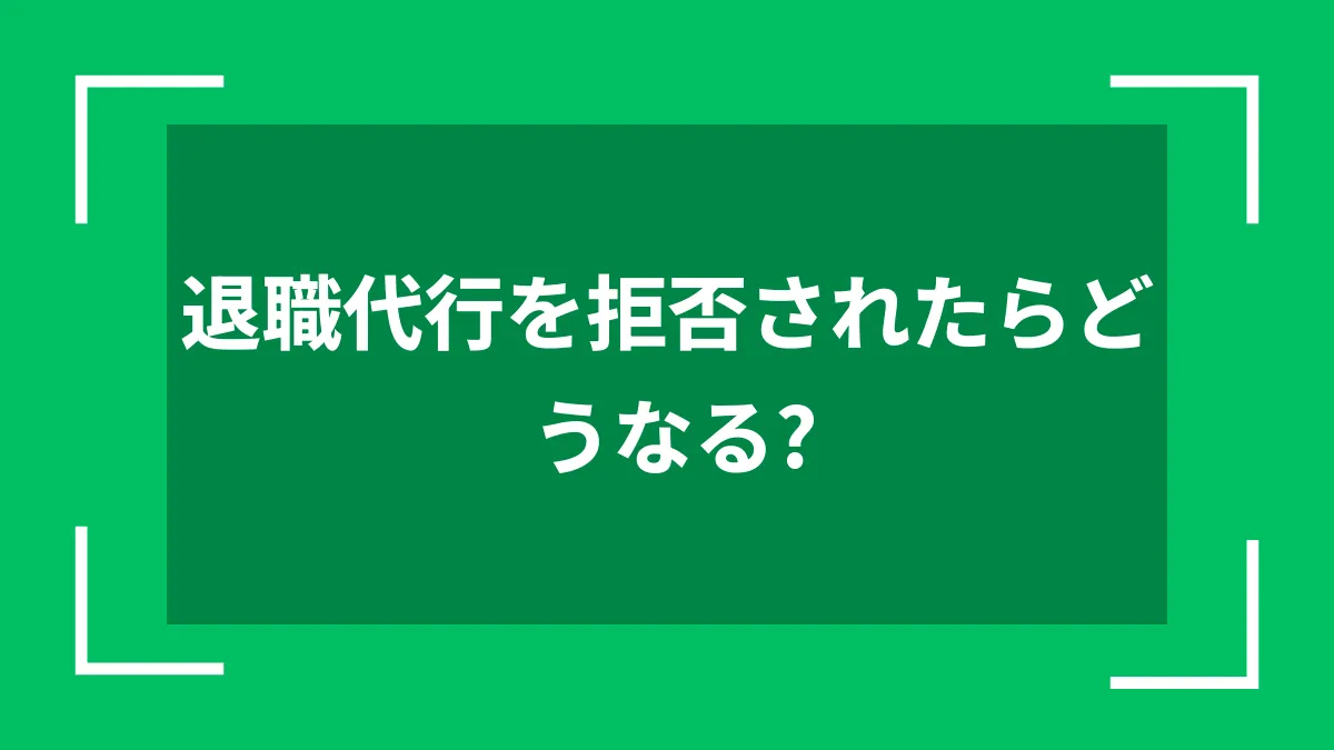 退職代行を拒否されたらどうなる？
